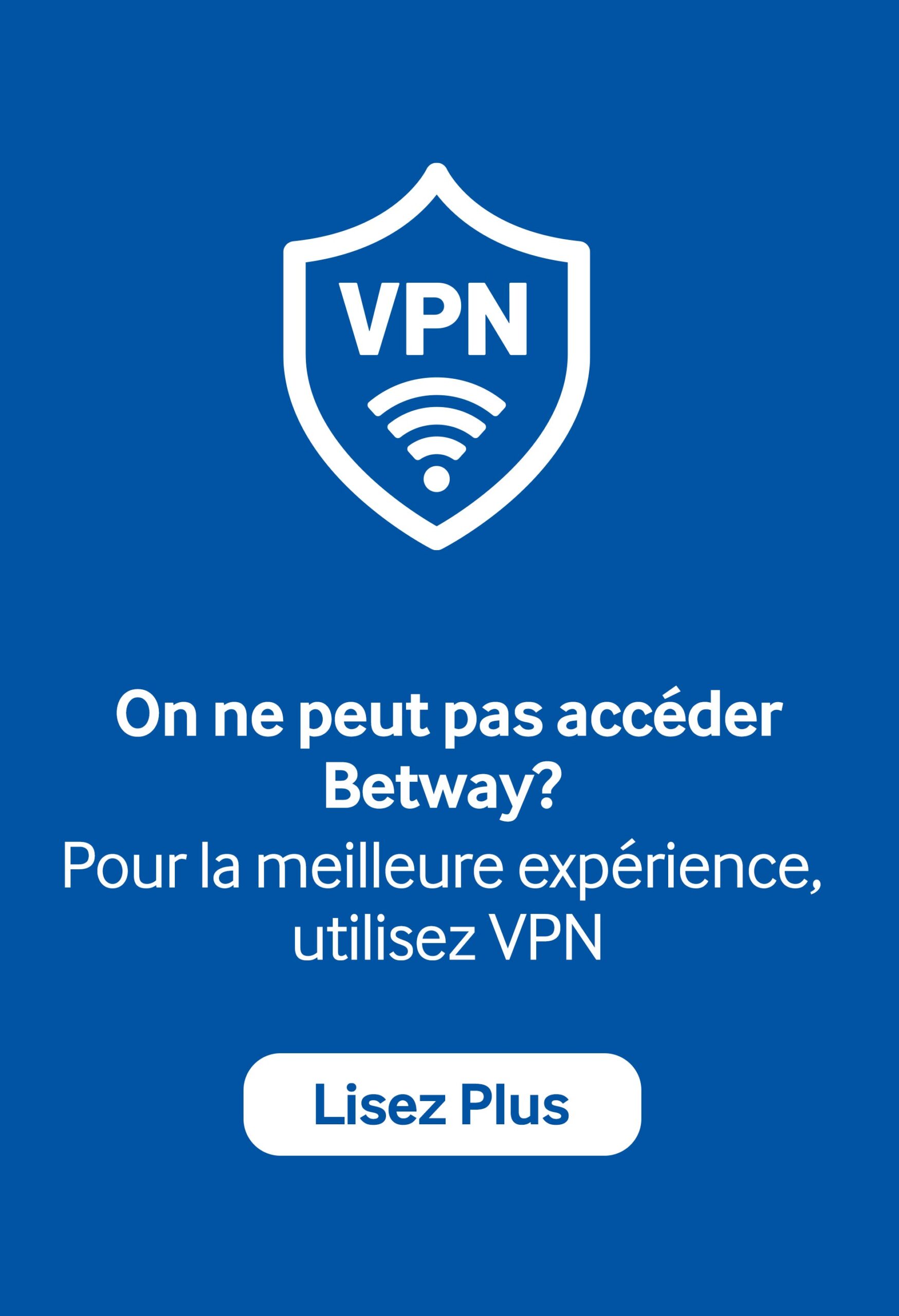 Fond bleu avec une icône de bouclier VPN blanche. Le texte indique : On ne peut pas accéder à Betway ? Pour la meilleure expérience, utilisez VPN. Ci-dessous se trouve un bouton blanc avec écrit Lisez Plus.